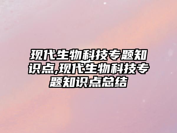 現(xiàn)代生物科技專題知識點,現(xiàn)代生物科技專題知識點總結(jié)