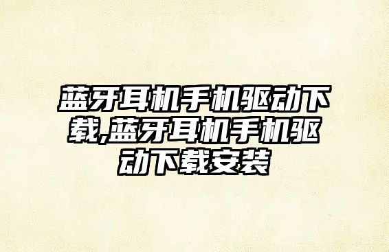 藍(lán)牙耳機(jī)手機(jī)驅(qū)動(dòng)下載,藍(lán)牙耳機(jī)手機(jī)驅(qū)動(dòng)下載安裝
