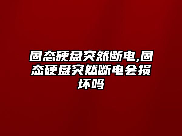 固態(tài)硬盤(pán)突然斷電,固態(tài)硬盤(pán)突然斷電會(huì)損壞嗎