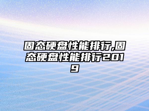 固態(tài)硬盤(pán)性能排行,固態(tài)硬盤(pán)性能排行2019