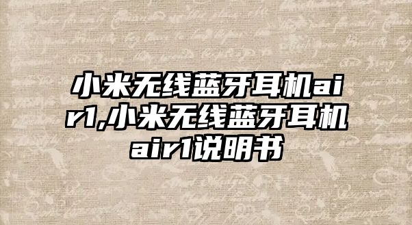 小米無(wú)線(xiàn)藍(lán)牙耳機(jī)air1,小米無(wú)線(xiàn)藍(lán)牙耳機(jī)air1說(shuō)明書(shū)