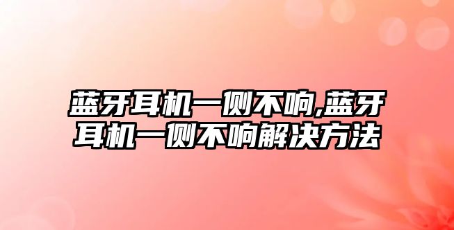 藍(lán)牙耳機(jī)一側(cè)不響,藍(lán)牙耳機(jī)一側(cè)不響解決方法