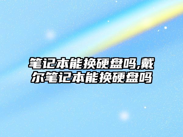 筆記本能換硬盤(pán)嗎,戴爾筆記本能換硬盤(pán)嗎