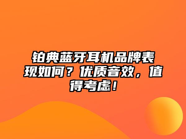鉑典藍(lán)牙耳機(jī)品牌表現(xiàn)如何？?jī)?yōu)質(zhì)音效，值得考慮！