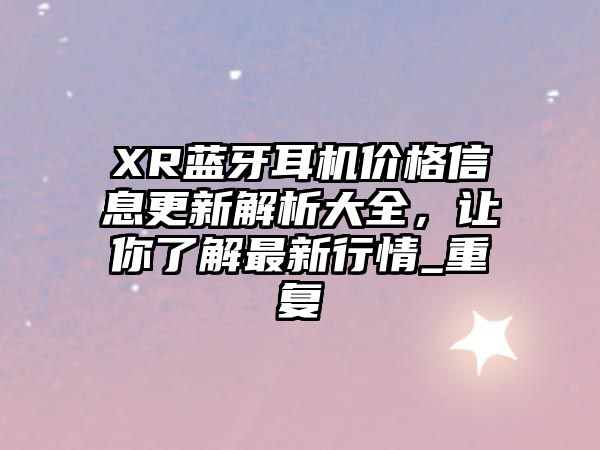 XR藍牙耳機價格信息更新解析大全，讓你了解最新行情_重復(fù)