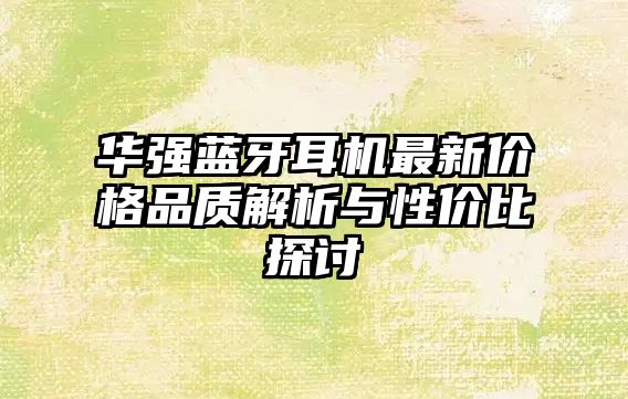 華強(qiáng)藍(lán)牙耳機(jī)最新價(jià)格品質(zhì)解析與性價(jià)比探討