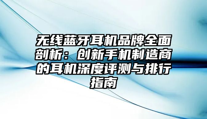 無(wú)線藍(lán)牙耳機(jī)品牌全面剖析：創(chuàng)新手機(jī)制造商的耳機(jī)深度評(píng)測(cè)與排行指南