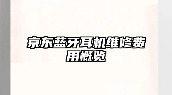 京東藍牙耳機維修費用概覽