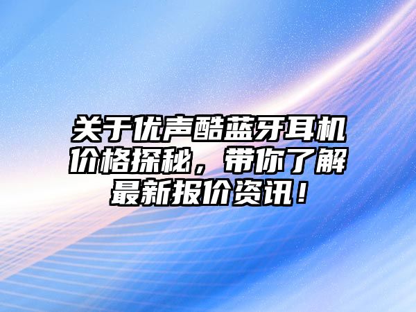 關(guān)于優(yōu)聲酷藍牙耳機價格探秘，帶你了解最新報價資訊！