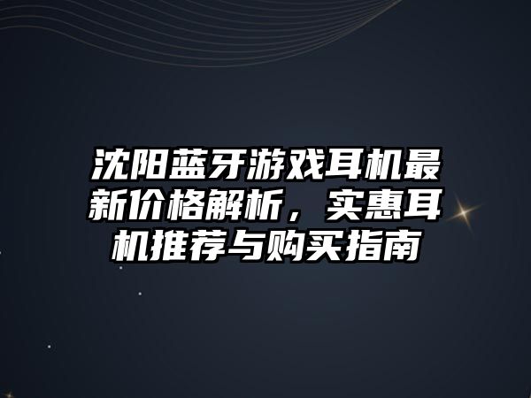 沈陽藍(lán)牙游戲耳機(jī)最新價(jià)格解析，實(shí)惠耳機(jī)推薦與購買指南