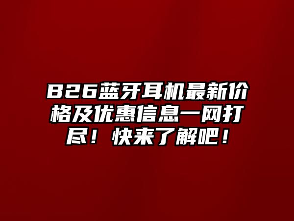B26藍(lán)牙耳機(jī)最新價(jià)格及優(yōu)惠信息一網(wǎng)打盡！快來(lái)了解吧！