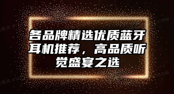 各品牌精選優(yōu)質(zhì)藍牙耳機推薦，高品質(zhì)聽覺盛宴之選