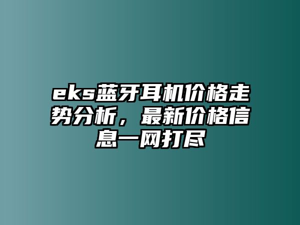 eks藍(lán)牙耳機(jī)價(jià)格走勢(shì)分析，最新價(jià)格信息一網(wǎng)打盡